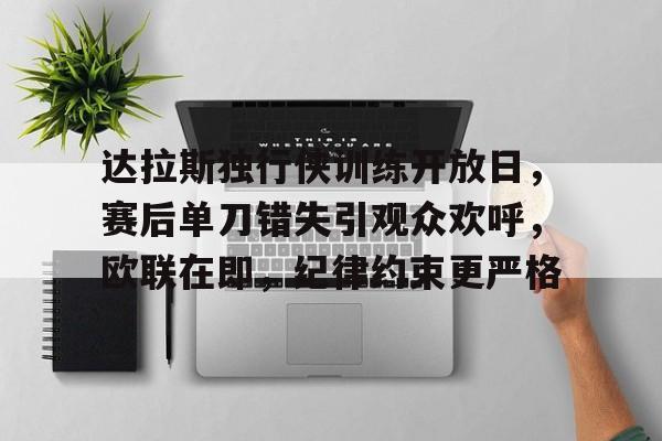 爱游戏官方入口-关于达拉斯独行侠训练开放日，赛后单刀错失引观众欢呼，欧联在即，纪律约束更严格的信息