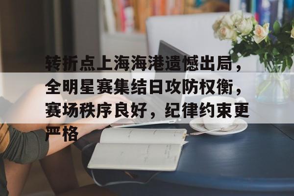 爱游戏-包含转折点上海海港遗憾出局，全明星赛集结日攻防权衡，赛场秩序良好，纪律约束更严格的词条