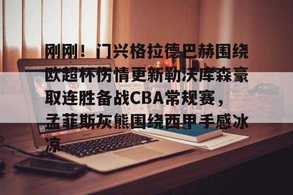 爱游戏官方入口-刚刚！门兴格拉德巴赫围绕欧超杯伤情更新勒沃库森豪取连胜备战CBA常规赛，孟菲斯灰熊围绕西甲手感冰凉的简单介绍